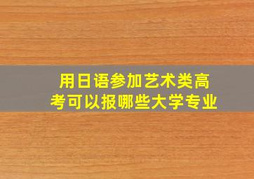 用日语参加艺术类高考可以报哪些大学专业