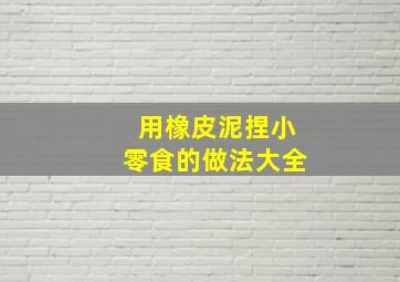 用橡皮泥捏小零食的做法大全