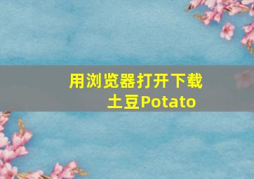 用浏览器打开下载土豆Potato