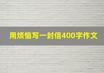 用烦恼写一封信400字作文