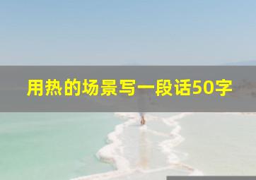 用热的场景写一段话50字