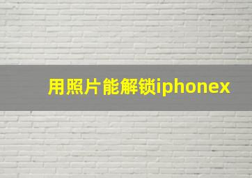 用照片能解锁iphonex