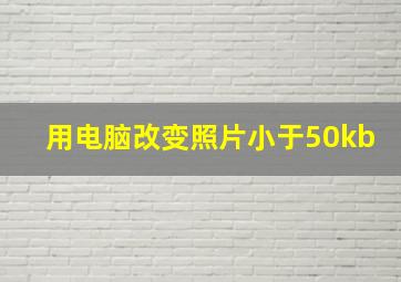 用电脑改变照片小于50kb