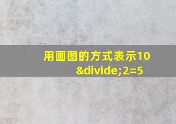 用画图的方式表示10÷2=5