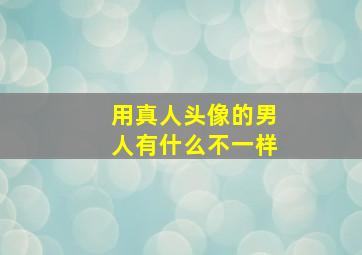 用真人头像的男人有什么不一样