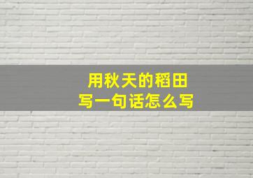 用秋天的稻田写一句话怎么写