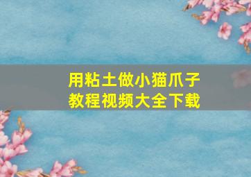 用粘土做小猫爪子教程视频大全下载