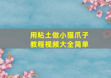 用粘土做小猫爪子教程视频大全简单