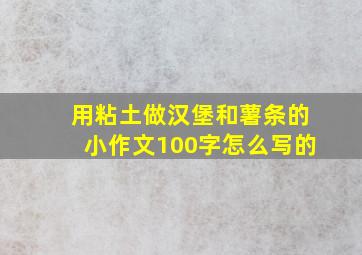 用粘土做汉堡和薯条的小作文100字怎么写的