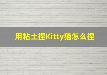 用粘土捏Kitty猫怎么捏