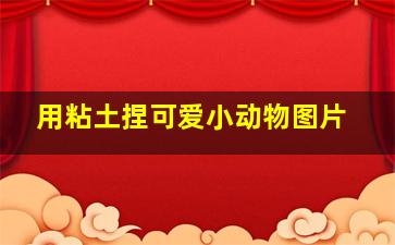 用粘土捏可爱小动物图片