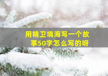 用精卫填海写一个故事50字怎么写的呀