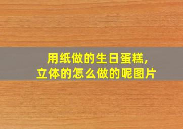 用纸做的生日蛋糕,立体的怎么做的呢图片