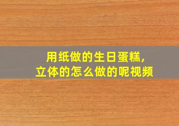 用纸做的生日蛋糕,立体的怎么做的呢视频