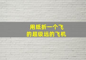 用纸折一个飞的超级远的飞机