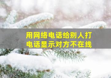 用网络电话给别人打电话显示对方不在线