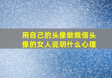 用自己的头像做微信头像的女人说明什么心理