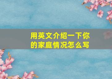 用英文介绍一下你的家庭情况怎么写