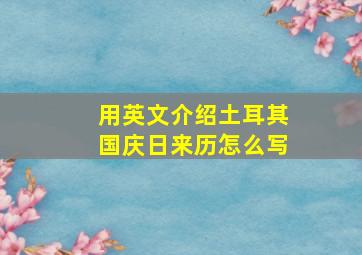 用英文介绍土耳其国庆日来历怎么写