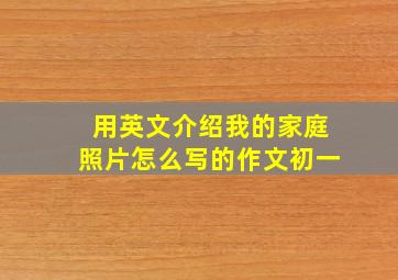 用英文介绍我的家庭照片怎么写的作文初一