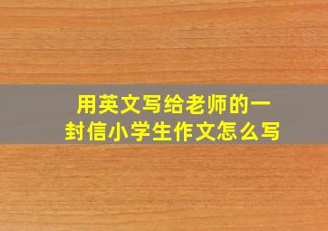 用英文写给老师的一封信小学生作文怎么写