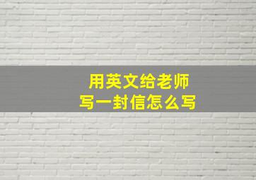 用英文给老师写一封信怎么写