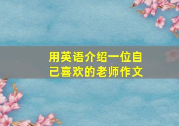 用英语介绍一位自己喜欢的老师作文