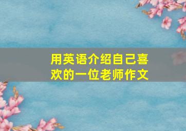 用英语介绍自己喜欢的一位老师作文