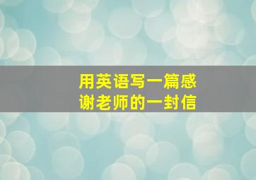 用英语写一篇感谢老师的一封信