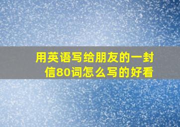 用英语写给朋友的一封信80词怎么写的好看