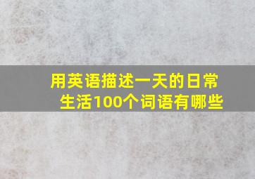 用英语描述一天的日常生活100个词语有哪些