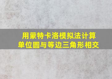 用蒙特卡洛模拟法计算单位圆与等边三角形相交