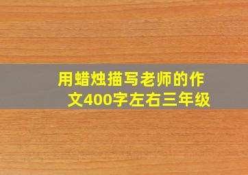 用蜡烛描写老师的作文400字左右三年级