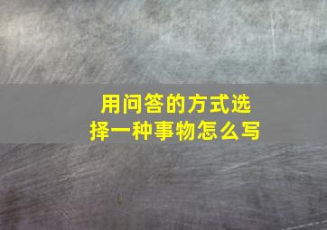 用问答的方式选择一种事物怎么写