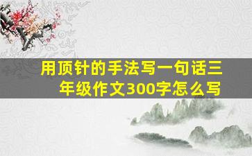 用顶针的手法写一句话三年级作文300字怎么写