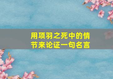 用项羽之死中的情节来论证一句名言