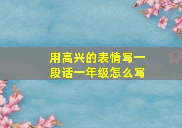 用高兴的表情写一段话一年级怎么写