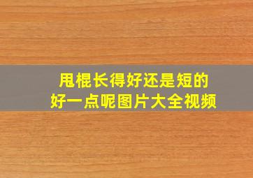 甩棍长得好还是短的好一点呢图片大全视频