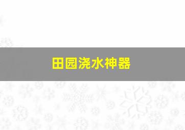 田园浇水神器