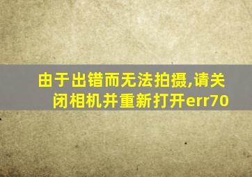 由于出错而无法拍摄,请关闭相机并重新打开err70