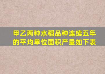 甲乙两种水稻品种连续五年的平均单位面积产量如下表