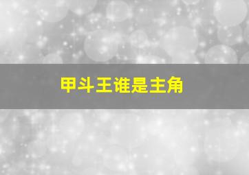 甲斗王谁是主角