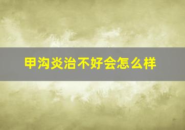 甲沟炎治不好会怎么样