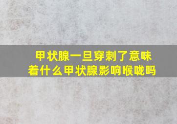 甲状腺一旦穿刺了意味着什么甲状腺影响喉咙吗