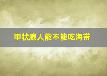 甲状腺人能不能吃海带