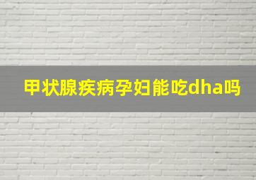 甲状腺疾病孕妇能吃dha吗