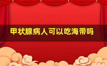 甲状腺病人可以吃海带吗