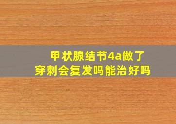 甲状腺结节4a做了穿刺会复发吗能治好吗