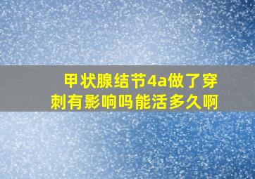 甲状腺结节4a做了穿刺有影响吗能活多久啊