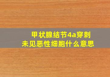 甲状腺结节4a穿刺未见恶性细胞什么意思